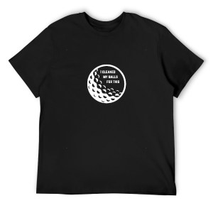 511340496 I Cleaned My Balls For This Golf T-Shirt